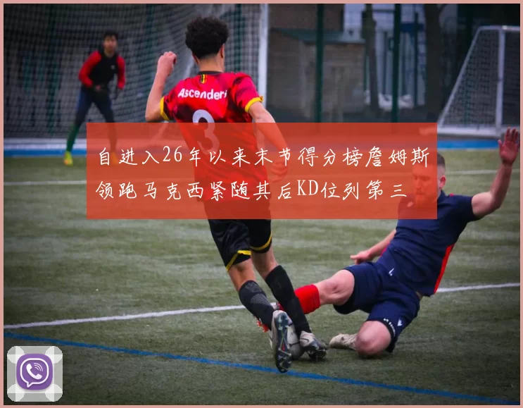 自进入26年以来末节得分榜詹姆斯领跑马克西紧随其后KD位列第三