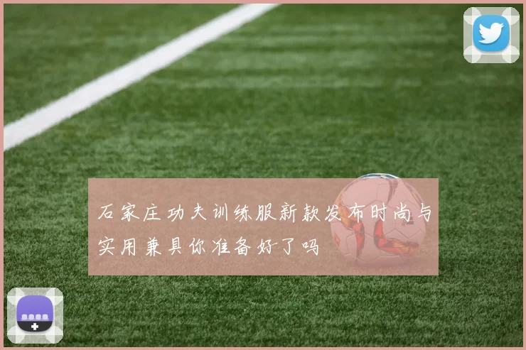 石家庄功夫训练服新款发布时尚与实用兼具你准备好了吗