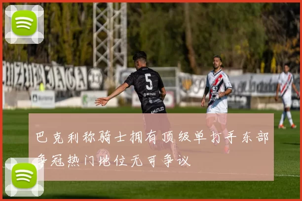 巴克利称骑士拥有顶级单打手东部争冠热门地位无可争议