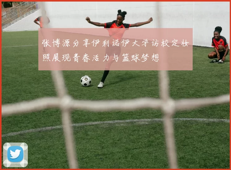 张博源分享伊利诺伊大学访校定妆照展现青春活力与篮球梦想